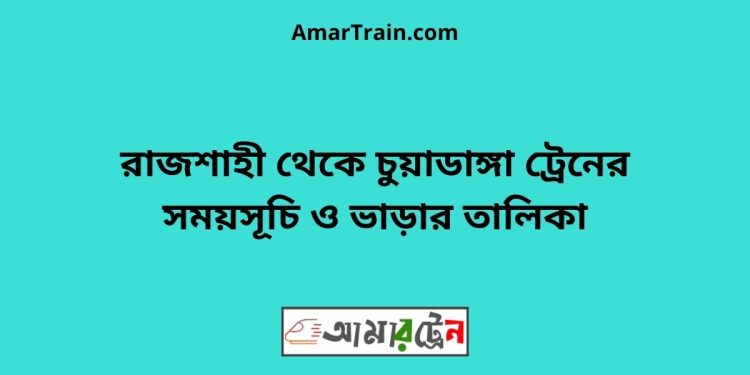 রাজশাহী টু চুয়াডাঙ্গা ট্রেনের সময়সূচী ও ভাড়া তালিকা