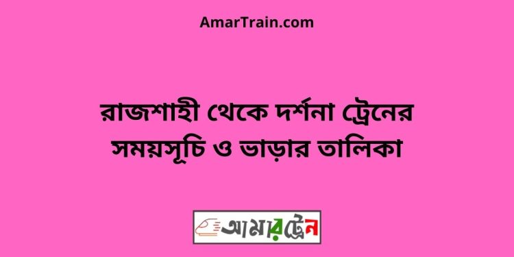 রাজশাহী টু দর্শনা ট্রেনের সময়সূচী ও ভাড়া তালিকা