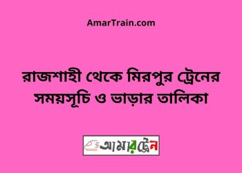 রাজশাহী টু মিরপুর ট্রেনের সময়সূচী ও ভাড়া তালিকা