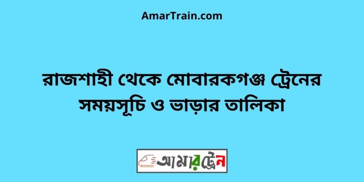 রাজশাহী টু মোবারকগঞ্জ ট্রেনের সময়সূচী ও ভাড়া তালিকা