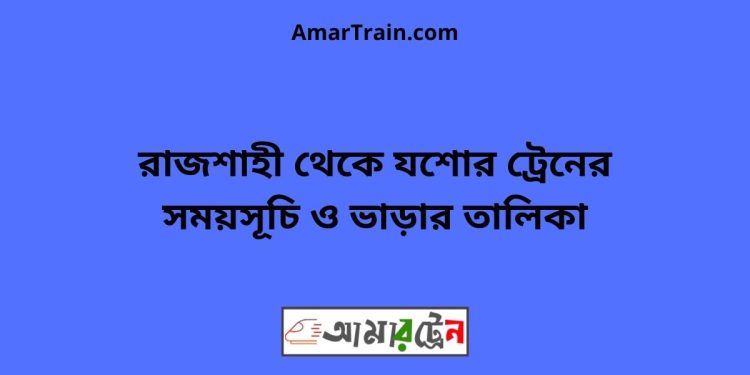 রাজশাহী টু যশোর ট্রেনের সময়সূচী ও ভাড়া তালিকা