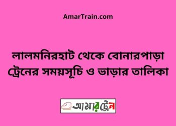 লালমনিরহাট টু বোনারপাড়া ট্রেনের সময়সূচী ও ভাড়া তালিকা