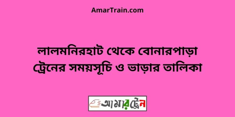 লালমনিরহাট টু বোনারপাড়া ট্রেনের সময়সূচী ও ভাড়া তালিকা