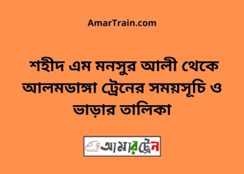 শহীদ এম মনসুর আলী টু আলমডাঙ্গা ট্রেনের সময়সূচী ও ভাড়া তালিকা