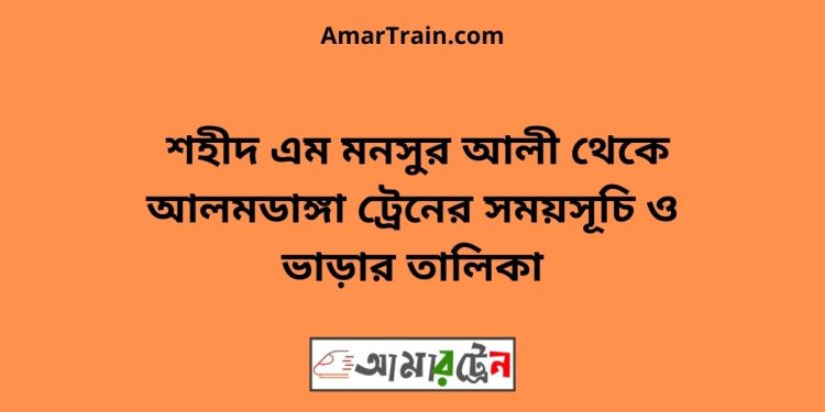 শহীদ এম মনসুর আলী টু আলমডাঙ্গা ট্রেনের সময়সূচী ও ভাড়া তালিকা