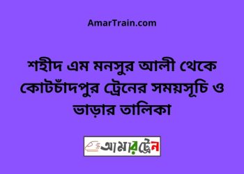 শহীদ এম মনসুর আলী টু কোটচাঁদপুর ট্রেনের সময়সূচী ও ভাড়া তালিকা