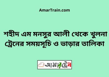 শহীদ এম মনসুর আলী টু খুলনা ট্রেনের সময়সূচী ও ভাড়ার তালিকা