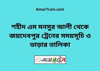 শহীদ এম মনসুর আলী টু জয়দেবপুর ট্রেনের সময়সূচী ও ভাড়া তালিকা