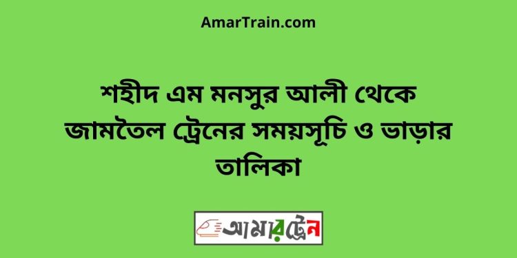 শহীদ এম মনসুর আলী টু জামতৈল ট্রেনের সময়সূচী ও ভাড়া তালিকা