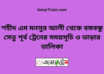 শহীদ এম মনসুর আলী টু বঙ্গবন্ধু সেতু পূর্ব ট্রেনের সময়সূচী ও ভাড়া তালিকা