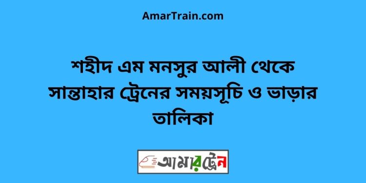 শহীদ এম মনসুর আলী টু সান্তাহার ট্রেনের সময়সূচী ও ভাড়া তালিকা