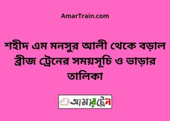 শহীদ এম মনসুর আলী ব্রীজ টু বড়াল ব্রীজ ট্রেনের সময়সূচী ও ভাড়া তালিকা