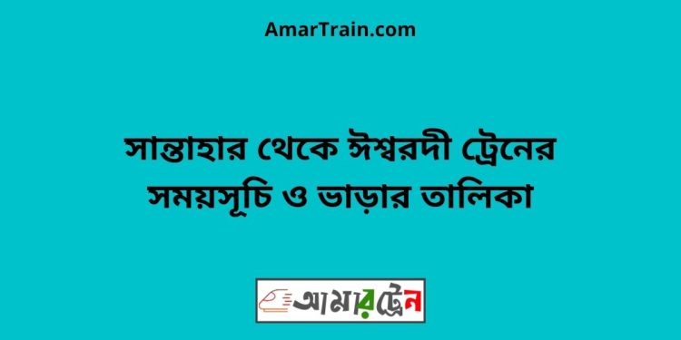 সান্তাহার টু ঈশ্বরদী ট্রেনের সময়সূচী ও ভাড়া তালিকা