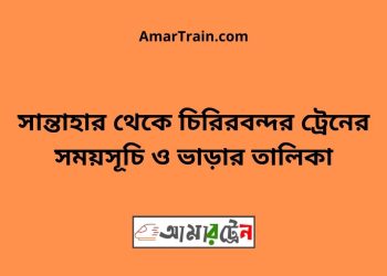 সান্তাহার টু চিরিরবন্দর ট্রেনের সময়সূচী ও ভাড়া তালিকা