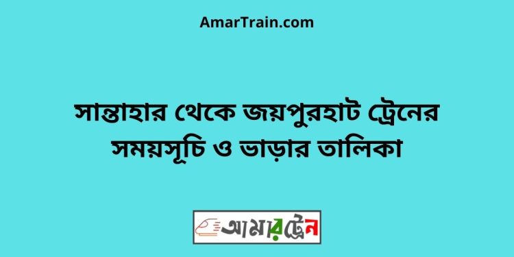 সান্তাহার টু জয়পুরহাট ট্রেনের সময়সূচী ও ভাড়া তালিকা