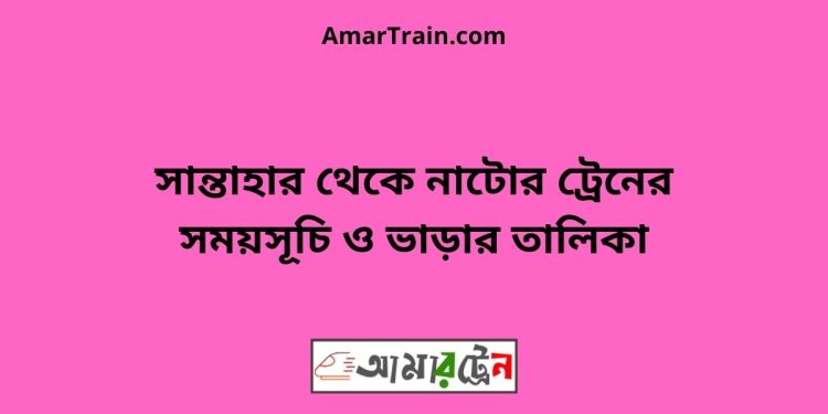 সান্তাহার টু নাটোর ট্রেনের সময়সূচী, টিকেট ও ভাড়ার তালিকা