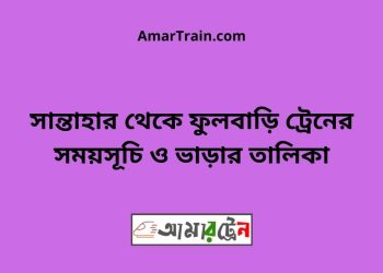 সান্তাহার টু ফুলবাড়ি ট্রেনের সময়সূচী ও ভাড়া তালিকা