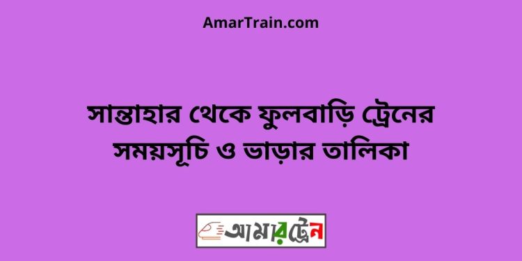 সান্তাহার টু ফুলবাড়ি ট্রেনের সময়সূচী ও ভাড়া তালিকা