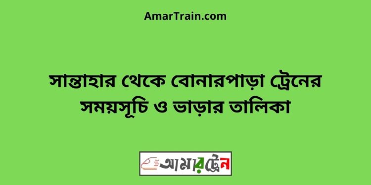 সান্তাহার টু বোনারপাড়া ট্রেনের সময়সূচী ও ভাড়া তালিকা