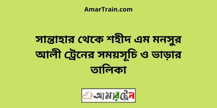 সান্তাহার টু শহীদ এম মনসুর আলী ট্রেনের সময়সূচী ও ভাড়া তালিকা