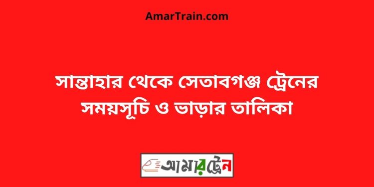 সান্তাহার টু সেতাবগঞ্জ ট্রেনের সময়সূচী ও ভাড়া তালিকা