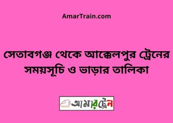 সেতাবগঞ্জ টু আক্কেলপুর ট্রেনের সময়সূচী ও ভাড়া তালিকা