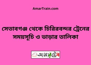 সেতাবগঞ্জ টু চিরিরবন্দর ট্রেনের সময়সূচী ও ভাড়া তালিকা
