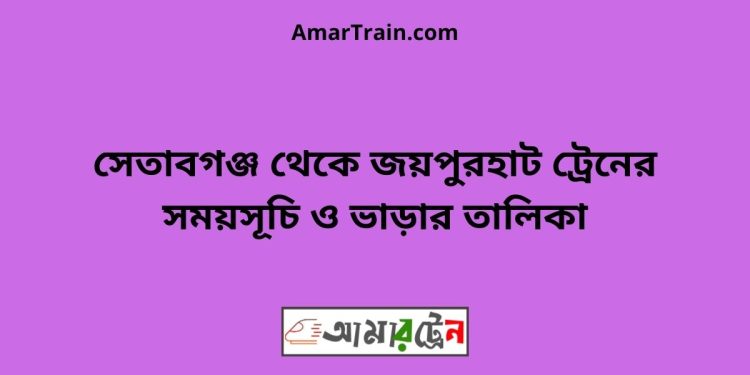 সেতাবগঞ্জ টু জয়পুরহাট ট্রেনের সময়সূচী ও ভাড়া তালিকা