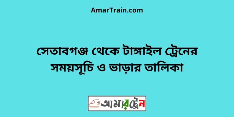 সেতাবগঞ্জ টু টাঙ্গাইল ট্রেনের সময়সূচী ও ভাড়া তালিকা