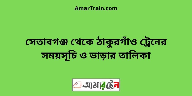 সেতাবগঞ্জ টু ঠাকুরগাঁও ট্রেনের সময়সূচী ও ভাড়া তালিকা