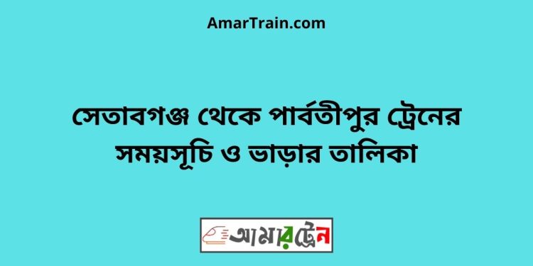 সেতাবগঞ্জ টু পার্বতীপুর ট্রেনের সময়সূচী ও ভাড়া তালিকা