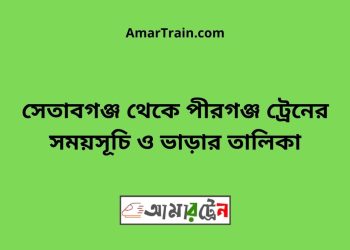 সেতাবগঞ্জ টু পীরগঞ্জ ট্রেনের সময়সূচী ও ভাড়া তালিকা