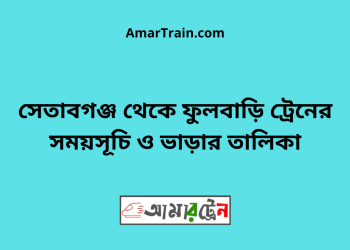 সেতাবগঞ্জ টু ফুলবাড়ি ট্রেনের সময়সূচী ও ভাড়া তালিকা