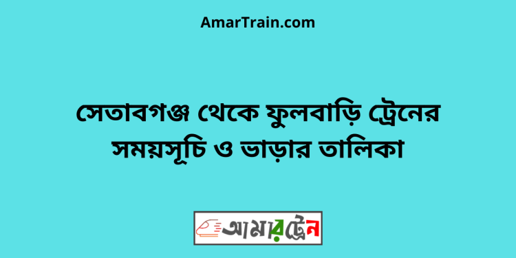 সেতাবগঞ্জ টু ফুলবাড়ি ট্রেনের সময়সূচী ও ভাড়া তালিকা