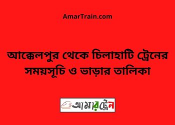 আক্কেলপুর টু চিলাহাটি ট্রেনের সময়সূচী ও ভাড়া তালিকা