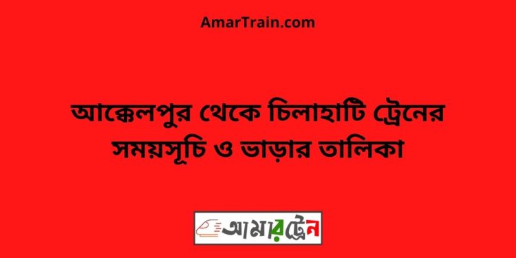 আক্কেলপুর টু চিলাহাটি ট্রেনের সময়সূচী ও ভাড়া তালিকা