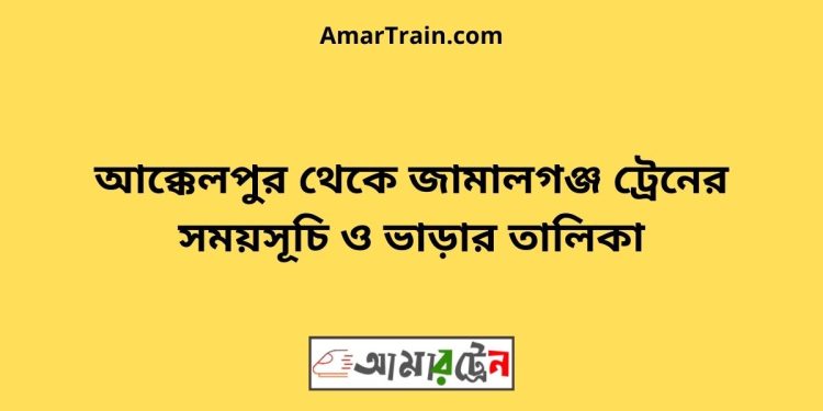 আক্কেলপুর টু জামালগঞ্জ ট্রেনের সময়সূচী ও ভাড়া তালিকা