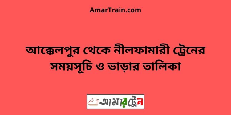 আক্কেলপুর টু নীলফামারী ট্রেনের সময়সূচী ও ভাড়া তালিকা