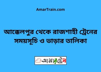 আক্কেলপুর টু রাজশাহী ট্রেনের সময়সূচী ও ভাড়ার তালিকা