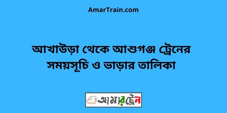 আখাউড়া টু আশুগঞ্জ ট্রেনের সময়সূচী ও ভাড়া তালিকা