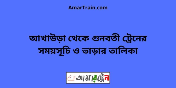 আখাউড়া টু গুনবতী ট্রেনের সময়সূচী ও ভাড়া তালিকা