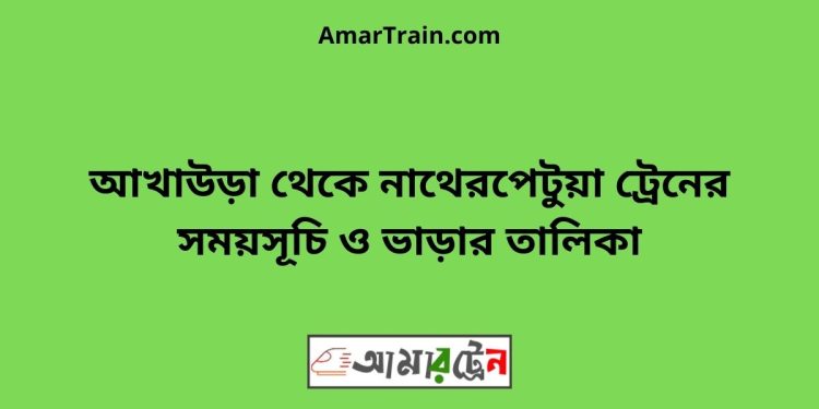 আখাউড়া টু নাথেরপেটুয়া ট্রেনের সময়সূচী ও ভাড়া তালিকা