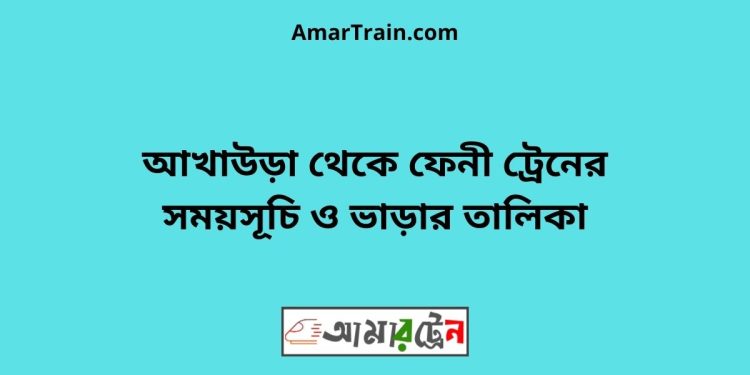 আখাউড়া টু ফেনী ট্রেনের সময়সূচী ও ভাড়া তালিকা