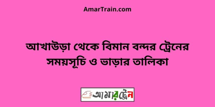 আখাউড়া টু বিমান বন্দর ট্রেনের সময়সূচী ও ভাড়া তালিকা