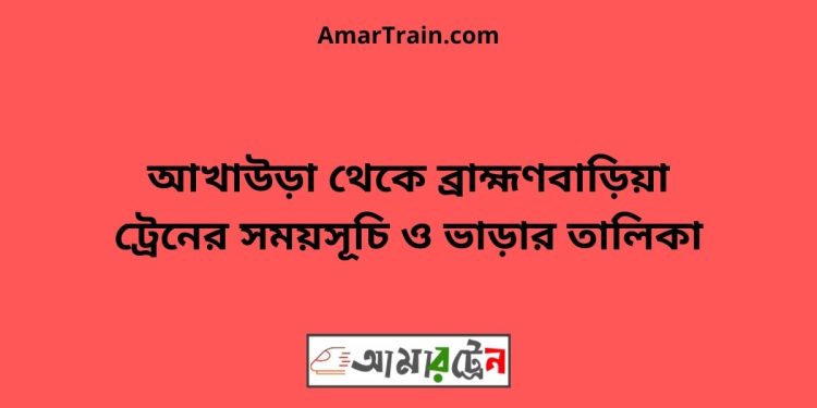 আখাউড়া টু ব্রাহ্মণবাড়িয়া ট্রেনের সময়সূচী ও ভাড়া তালিকা