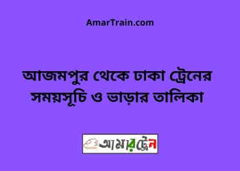 আজমপুর টু ঢাকা ট্রেনের সময়সূচী ও ভাড়া তালিকা