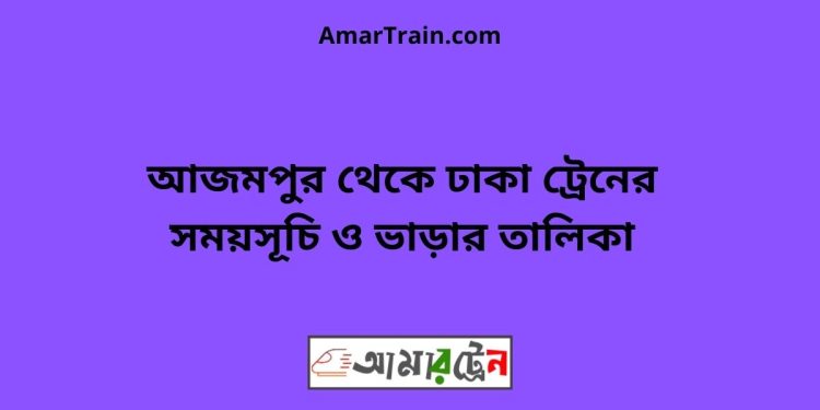 আজমপুর টু ঢাকা ট্রেনের সময়সূচী ও ভাড়া তালিকা