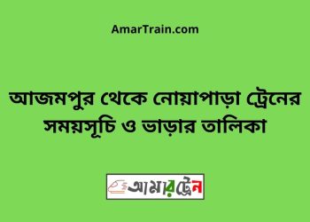 আজমপুর টু নোয়াপাড়া ট্রেনের সময়সূচী ও ভাড়া তালিকা