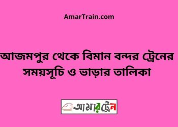 আজমপুর টু বিমান বন্দর ট্রেনের সময়সূচী ও ভাড়া তালিকা
