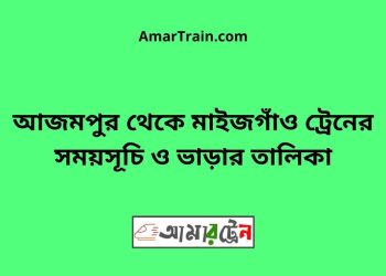 আজমপুর টু মাইজগাঁও ট্রেনের সময়সূচী ও ভাড়া তালিকা